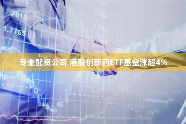 专业配资公司 港股创新药ETF基金涨超4%