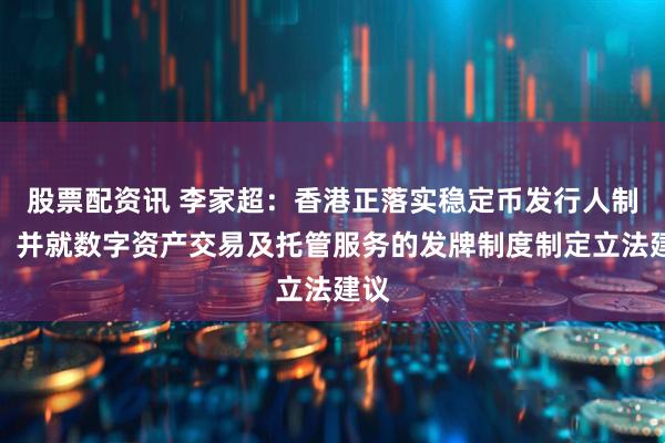 股票配资讯 李家超：香港正落实稳定币发行人制度，并就数字资产交易及托管服务的发牌制度制定立法建议