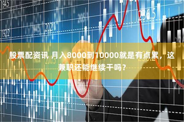 股票配资讯 月入8000到10000就是有点累，这兼职还能继续干吗？
