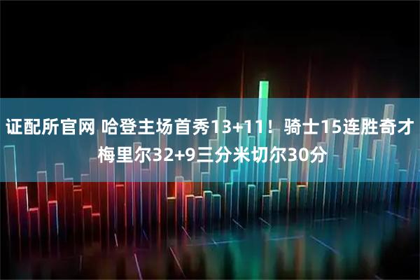 证配所官网 哈登主场首秀13+11!骑士15连胜奇才 梅里尔32+9三分米切尔30分