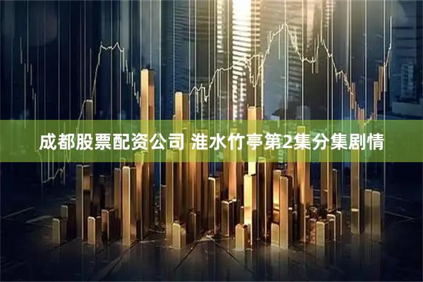 成都股票配资公司 淮水竹亭第2集分集剧情