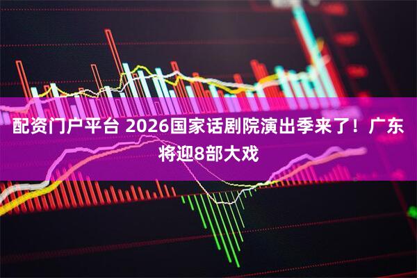配资门户平台 2026国家话剧院演出季来了！广东将迎8部大戏