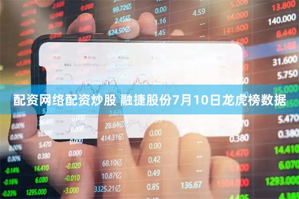 配资网络配资炒股 融捷股份7月10日龙虎榜数据