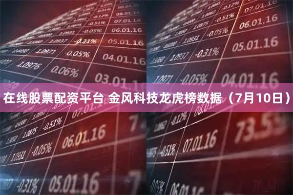 在线股票配资平台 金风科技龙虎榜数据（7月10日）
